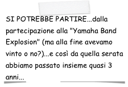 SI POTREBBE PARTIRE...dalla partecipazione alla "Yamaha Band Explosion" (ma alla fine avevamo vinto o no?)...e così da quella serata abbiamo passato insieme quasi 3 anni... (CHICCO)