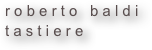 r o b e r t o   b a l d i  
t a s t i e r e 