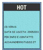 hot



CD VIRUS 
Data di uscita: 29052011
Per info e contatti:
accauno@99studio.it
