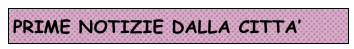 PRIME NOTIZIE DALLA CITTA’